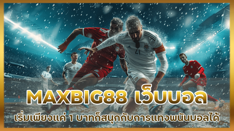 MAXBIG88 เว็บบอลไม่มีขั้นต่ำ